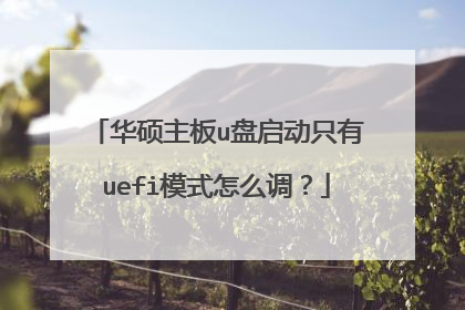 华硕主板u盘启动只有uefi模式怎么调?