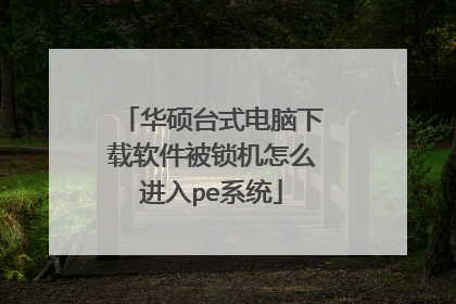 华硕台式电脑下载软件被锁机怎么进入pe系统