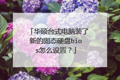 华硕台式电脑装了新的固态硬盘bios怎么设置?