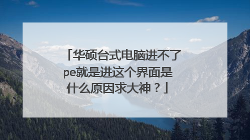 华硕台式电脑进不了pe就是进这个界面是什么原因求大神?