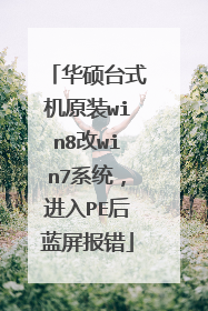 华硕台式机原装win8改win7系统,进入PE后蓝屏报错