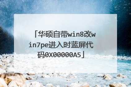 华硕自带win8改win7pe进入时蓝屏代码0X00000A5