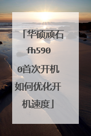 华硕顽石fh5900首次开机如何优化开机速度