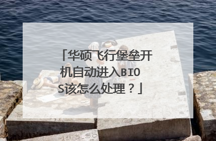 华硕飞行堡垒开机自动进入BIOS该怎么处理?