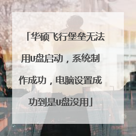 华硕飞行堡垒无法用U盘启动，系统制作成功，电脑设置成功到是U盘没用
