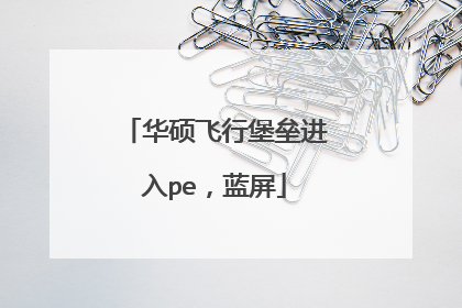 华硕飞行堡垒进入pe,蓝屏