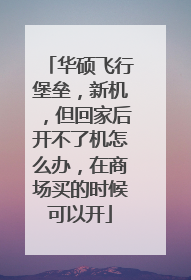 华硕飞行堡垒,新机,但回家后开不了机怎么办,在商场买的时候可以开