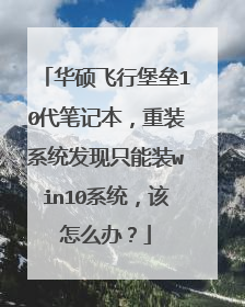 华硕飞行堡垒10代笔记本,重装系统发现只能装win10系统,该怎么办?