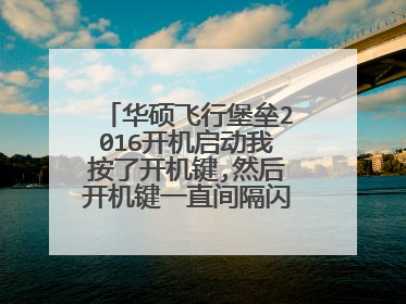 华硕飞行堡垒2016开机启动我按了开机键,然后开机键一直间隔闪烁,开不了机?