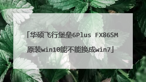 华硕飞行堡垒6Plus FX86SM 原装win10能不能换成win7