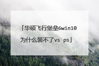 华硕飞行堡垒6win10为什么装不了vs ps