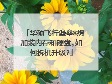 华硕飞行堡垒8想加装内存和硬盘,如何拆机升级?