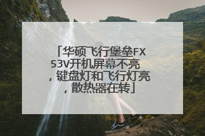 华硕飞行堡垒FX53V开机屏幕不亮,键盘灯和飞行灯亮,散热器在转
