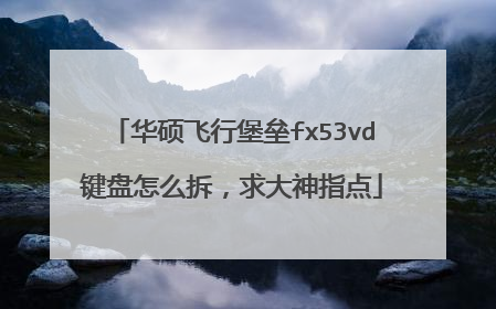 华硕飞行堡垒fx53vd键盘怎么拆,求大神指点