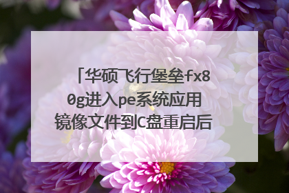 华硕飞行堡垒fx80g进入pe系统应用镜像文件到C盘重启后无法自动安装