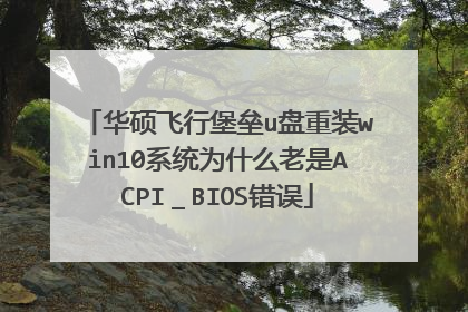 华硕飞行堡垒u盘重装win10系统为什么老是ACPI_BIOS错误