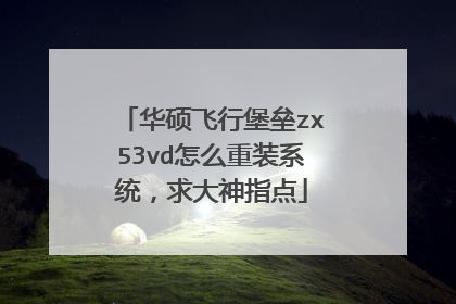 华硕飞行堡垒zx53vd怎么重装系统，求大神指点