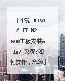 华硕 B150M-ET M2 WOW主板安装win7 系统?如何操作,急急