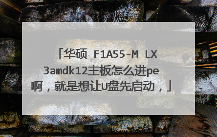 华硕 F1A55-M LX3amdk12主板怎么进pe啊，就是想让U盘先启动，