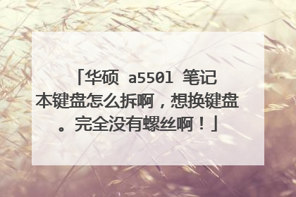 华硕 a550l 笔记本键盘怎么拆啊，想换键盘。完全没有螺丝啊！