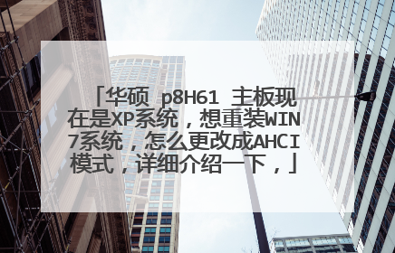 华硕 p8H61 主板现在是XP系统,想重装WIN7系统,怎么更改成AHCI模式,详细介绍一下,