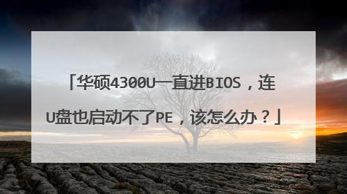 华硕4300U一直进BIOS,连U盘也启动不了PE,该怎么办?