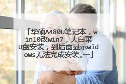 华硕A480U笔记本,win10改win7,大白菜U盘安装,到后面显示widows无法完成安装,一