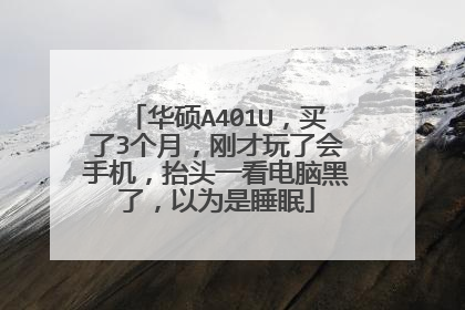 华硕A401U,买了3个月,刚才玩了会手机,抬头一看电脑黑了,以为是睡眠