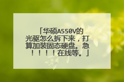 华硕A550V的光驱怎么拆下来,打算加装固态硬盘。急!!!!在线等。