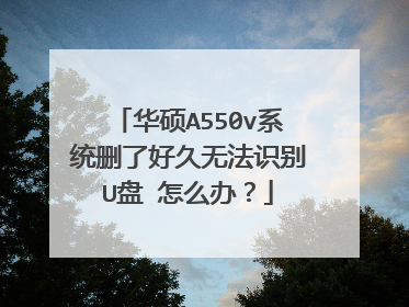 华硕A550v系统删了好久无法识别U盘 怎么办?