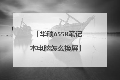 华硕A550笔记本电脑怎么换屏