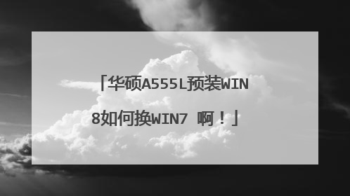华硕A555L预装WIN8如何换WIN7 啊!