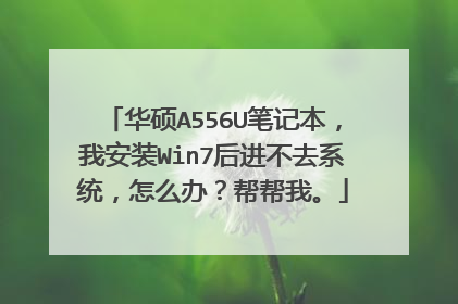 华硕A556U笔记本,我安装Win7后进不去系统,怎么办?帮帮我。