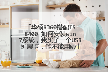 华硕B360搭配I5 8400 如何安装win7系统，我买了一个USB扩展卡，能不能用W7