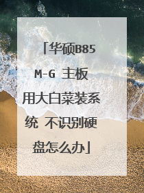 华硕B85M-G 主板用大白菜装系统 不识别硬盘怎么办