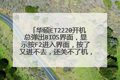 华硕ET2220开机总弹出BIOS界面,显示按F2进入界面,按了又进不去,还关不了机,请问这是怎么了