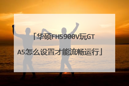 华硕FH5900V玩GTA5怎么设置才能流畅运行