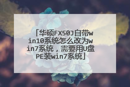 华硕FX50J自带win10系统怎么改为win7系统,需要用U盘PE装win7系统