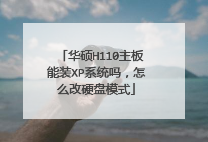 华硕H110主板能装XP系统吗,怎么改硬盘模式