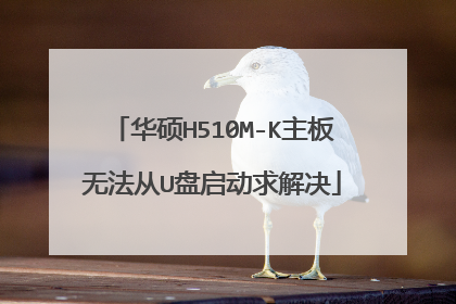 华硕H510M-K主板无法从U盘启动求解决