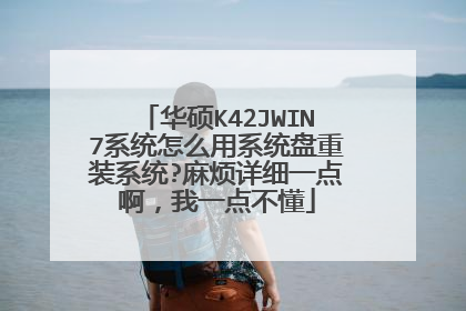 华硕K42JWIN7系统怎么用系统盘重装系统?麻烦详细一点啊,我一点不懂