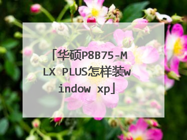 华硕P8B75-M LX PLUS怎样装window xp