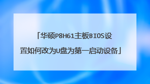华硕P8H61主板BIOS设置如何改为U盘为第一启动设备