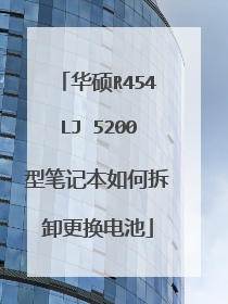 华硕R454LJ 5200型笔记本如何拆卸更换电池