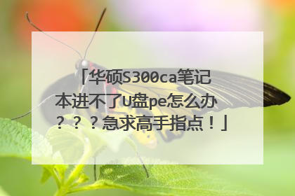 华硕S300ca笔记本进不了U盘pe怎么办？？？急求高手指点！