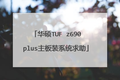 华硕TUF z690 plus主板装系统求助