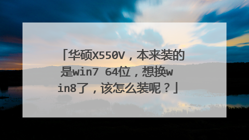 华硕X550V,本来装的是win7 64位,想换win8了,该怎么装呢?