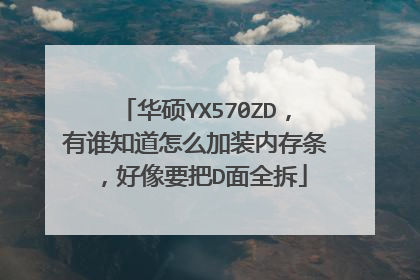 华硕YX570ZD,有谁知道怎么加装内存条,好像要把D面全拆