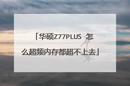 华硕Z77PLUS 怎么超频内存都超不上去