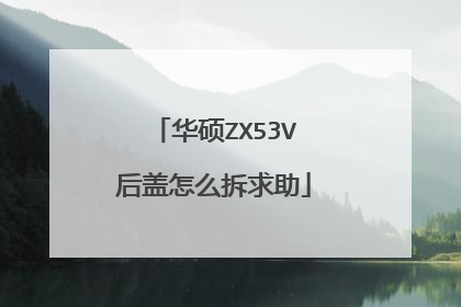 华硕ZX53V后盖怎么拆求助